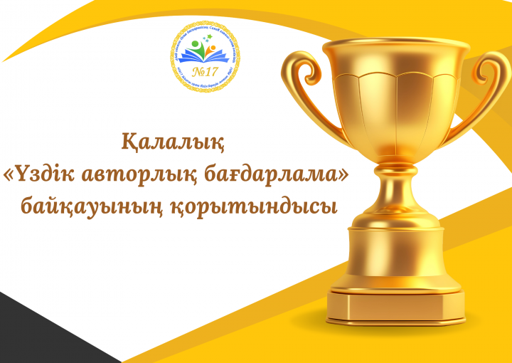 «Лучший авторлық бағдарлама» қалалық байқауының қорытындысы бойынша №17 мектеп мұғалімдері жоғары нәтижелер көрсетті.